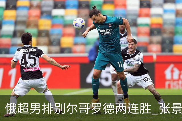 俄超男排别尔哥罗德两连胜 张景胤后两局先发7分