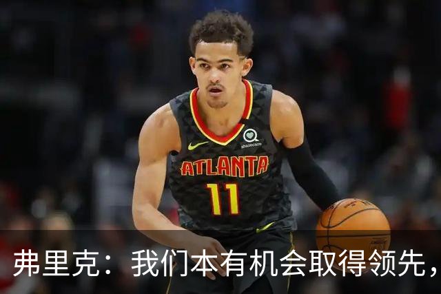弗里克：我们本有机会取得领先，但我们踢得不够流畅