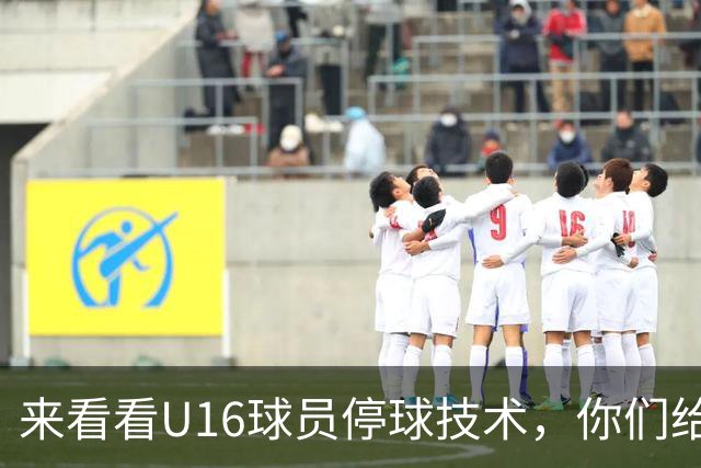 来看看U16球员停球技术，你们给几分？