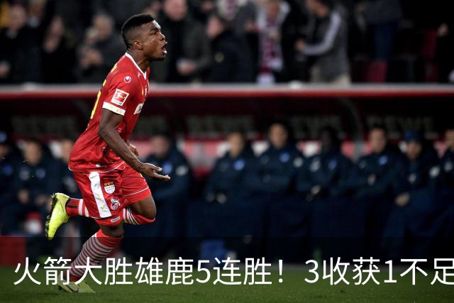 火箭大胜雄鹿5连胜！3收获1不足，双枪47分+饼王奇兵，残阵仍赢球