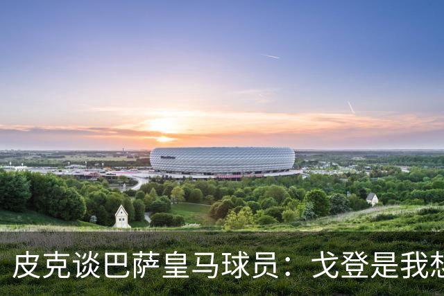 皮克谈巴萨皇马球员：戈登是我想要的队友，但个人能力还是姆巴佩