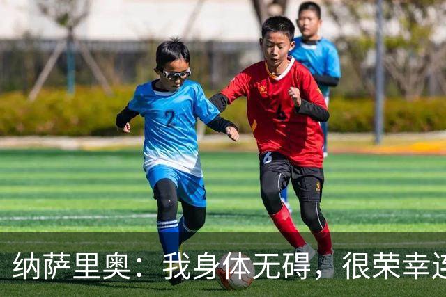 纳萨里奥：我身体无碍，很荣幸连续3年被评为队内最佳球员