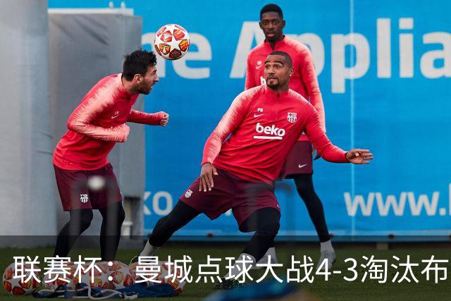 联赛杯：曼城点球大战4-3淘汰布莱顿，鲁利两扑定乾坤