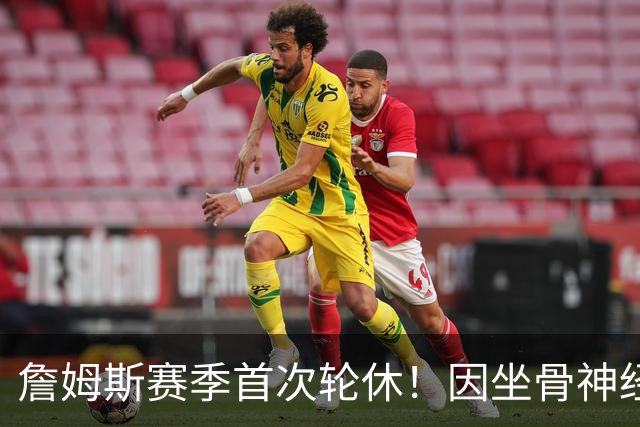 詹姆斯赛季首次轮休！因坐骨神经伤病管理缺战雄鹿 明日或回归战活塞