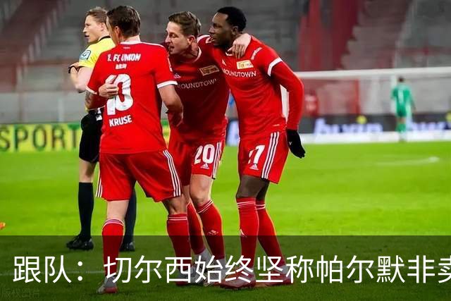 跟队：切尔西始终坚称帕尔默非卖品，曼联从未真正出手求购过