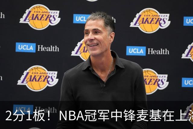 2分1板！NBA冠军中锋麦基在上海队躺平，杨瀚森看了都想报警
