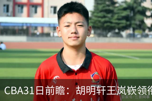 CBA31日前瞻：胡明轩王岚嵚领衔粤鲁大战 北控主场vs新疆盼连胜